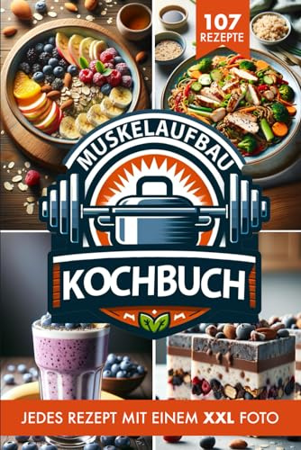 Muskelaufbau Kochbuch & Ernährung: Die 107 besten Fitness Rezepte inkl. XXL Fotos für ein optimales Krafttraining und gesunde Ernährung. Effektives Bodybuilding & Fettverbrennung + Nährwertangaben