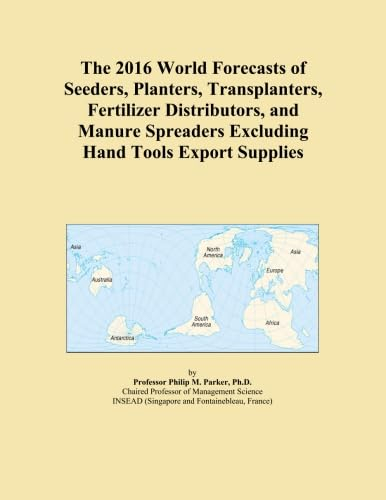 The 2016 World Forecasts of Seeders, Planters, Transplanters, Fertilizer Distributors, and Manure Spreaders Excluding Hand Tools Export Supplies
