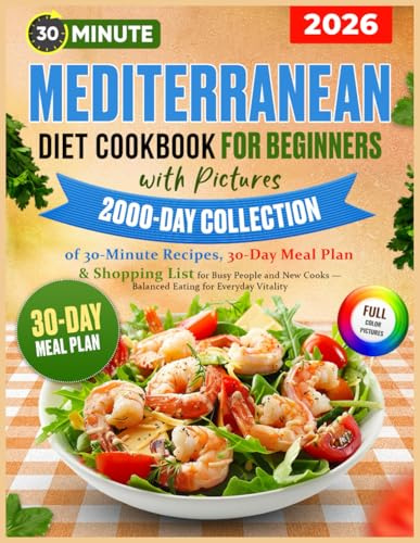 Mediterranean Diet Cookbook for Beginners with Pictures: 2000-Day Collection of 30-Minute Recipes, 30-Day Meal Plan & Shopping List for Busy People and New Cooks