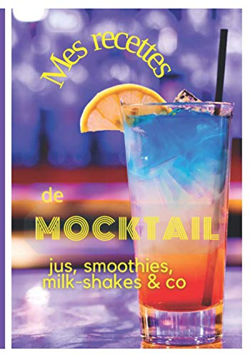 Mes recettes de Mocktail, jus, smoothies, milk-shakes & co: Ecrivez vos 50 recettes de cocktails préférés dans ce carnet - livre de recettes & ... idéal pour amateurs de jus et d'apéritifs