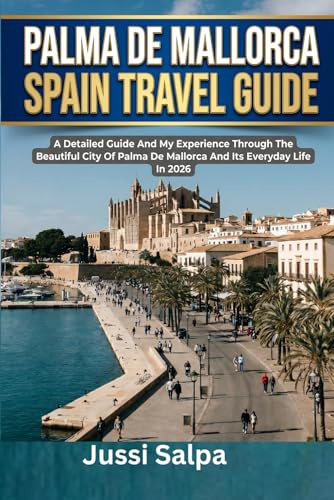 PALMA DE MALLORCA SPAIN TRAVEL GUIDE: A Detailed Guide And My Experience Through The Beautiful City Of Palma De Mallorca And Its Everyday Life In 2026