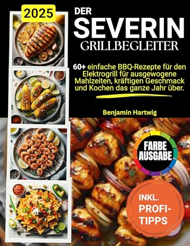 Der SEVERIN Grill-Begleiter. : 60+ einfache BBQ-Rezepte für den Elektrogrill für ausgewogene Mahlzeiten, kräftigen Geschmack und Kochen das ganze Jahr über.