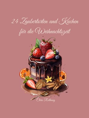 24 Zaubertorten und Kuchen zur Weihnachtszeit: für die festliche Weihnachtszeit