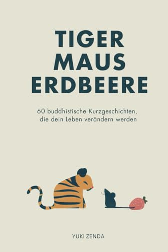 Tiger Maus Erdbeere: 60 buddhistische Kurzgeschichten für mehr Achtsamkeit, Glück und den Weg zum inneren Frieden (Zen-Routinen)