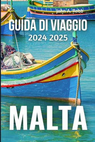 MALTA Guida di viaggio 2024 2025: Scopri i posti migliori, le esperienze locali e i consigli pratici per un'introduzione al viaggio memorabile