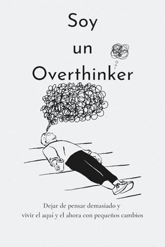 SOY UN OVERTHINKER: Dejar de pensar demasiado con los pequeños y vivir el aquí y el ahora / Fomentar el pensamiento positivo / Procesar el duelo / Autorreflexión / Más autoestima