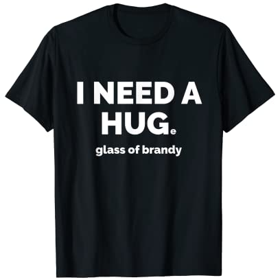 Need a Hug..e Glass of Brandy Brandy Lover T-Shirt