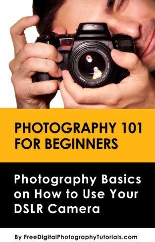 Photography 101 for Beginners: Learn Digital Photography Basics on How to Use Your DSLR Camera – An Introduction to Photography