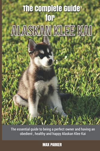 The Complete Guide for Alaskan Klee Kai: The essential guide to being a perfect owner and having an obedient, healthy, and happy Alaskan Klee Kai
