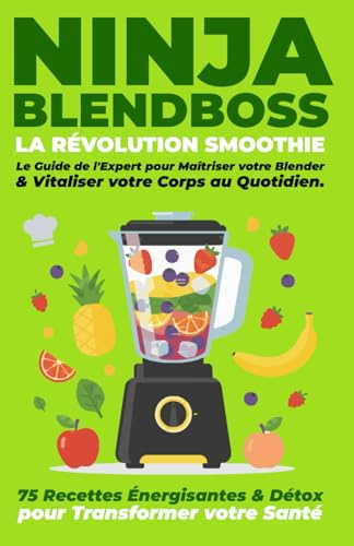 NINJA BLENDBOSS : LA RÉVOLUTION SMOOTHIE: 75 Recettes Énergisantes et Détox pour Transformer votre Santé : Le Guide de l'Expert pour Maîtriser votre Blender et Vitaliser votre Corps au Quotidien.