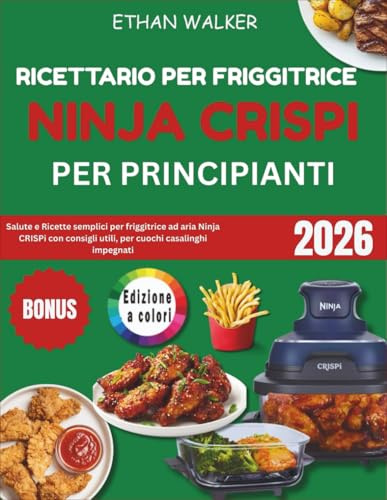 Ricettario per friggitrice Ninja Crispi per principianti: Salute e Ricette semplici per friggitrice ad aria Ninja CRISPi con consigli utili, per cuochi casalinghi impegnati