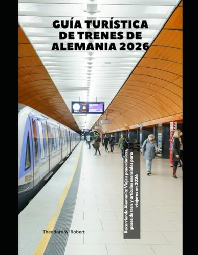Guía turística de trenes de Alemania 2026: Recorriendo Alemania: Viajes panorámicos, pases de tren y artículos esenciales para viajeros en 2026: 31 (Train Travel Guide)