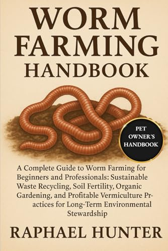 WORM FARMING HANDBOOK: A Complete Guide to Worm Farming for Beginners and Professionals: Sustainable Waste Recycling, Soil Fertility, Organic ... for Long-Term Environmental Stewardship