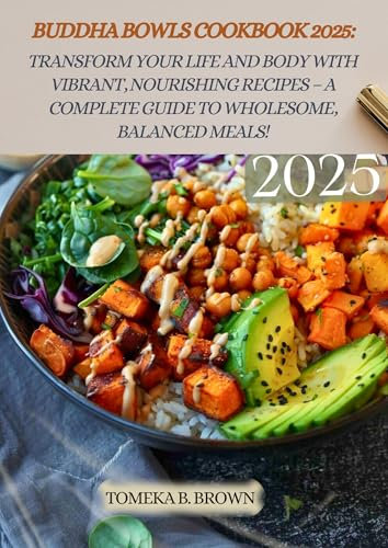 BUDDHA BOWLS COOKBOOK 2025: Transform Your Life and Body with Vibrant, Nourishing Recipes – A Complete Guide to Wholesome, Balanced Meals!