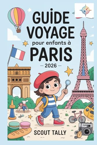 Guide de voyage pour enfants à Paris 2026: Le guide complet pour les enfants de 6 à 12 ans et leurs adultes !