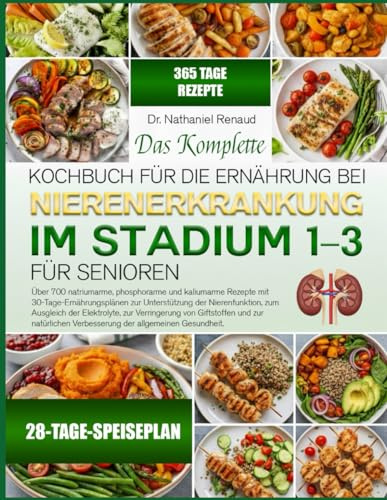 Das Komplette Kochbuch für die Ernährung bei Nierenerkrankung im Stadium 1–3 für Senioren: Über 700 natriumarme, phosphorarme und kaliumarme Rezepte ... der Nierenfunktion, zum Ausgleich