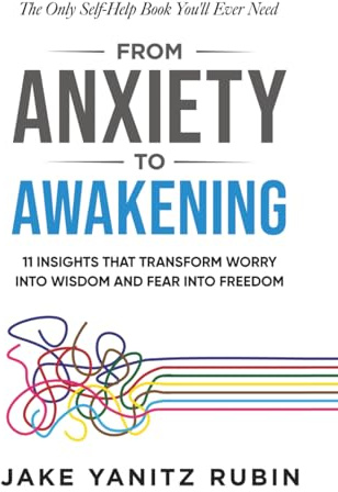 From Anxiety to Awakening: 11 Insights That Transform Worry Into Wisdom and Fear Into Freedom
