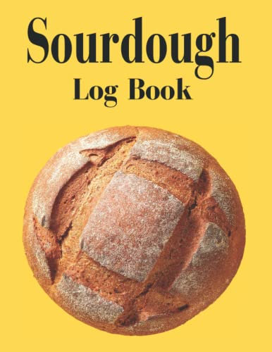 Sourdough Log Book: Sourdough Baking Projects Logbook A Great Gift For Bread Makers And Bakers Sourdough Bread Tracker Recipe Book
