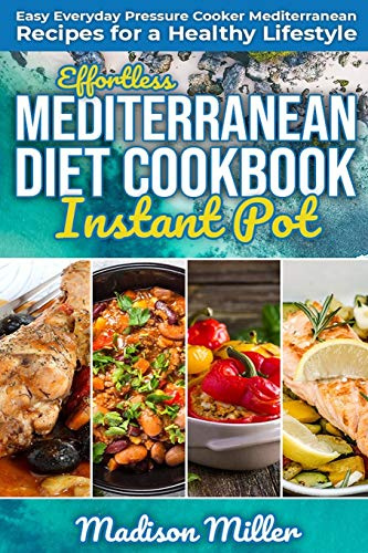 Effortless Mediterranean Diet Instant Pot Cookbook: Easy Everyday Pressure Cooker Mediterranean Recipes for a Healthy Lifestyle: 3 (Mediterranean Cooking)