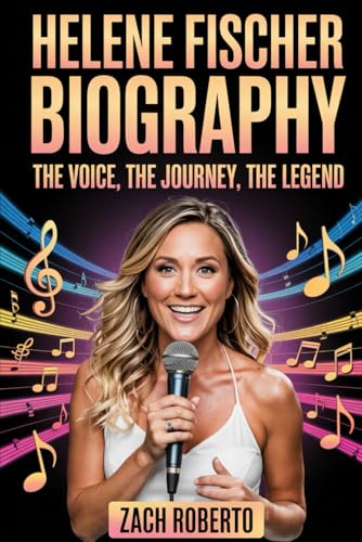 Helene Fischer Biography: The Voice, the Journey, the Legend: A Deep Dive into the Life Passion, And Musical Brilliance of Germany’s Superstar