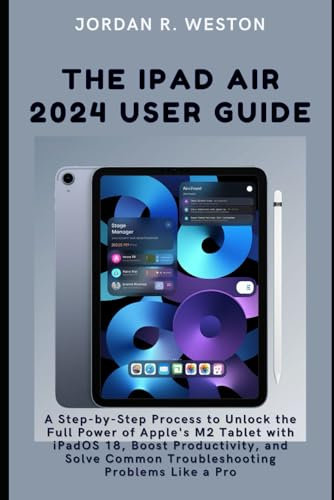 The iPad Air 2024 User Guide: A Step-by-Step Process to Unlock the Full Power of Apple’s M2 Tablet with iPadOS 18, Boost Productivity, and Solve Problems Like a Pro (Gadget Review and Tech Updates)