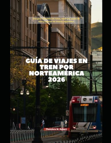 Guía de viajes en tren por Norteamérica 2026: Una guía completa de rutas, reservas, pases de tren y lugares de interés regionales (Train Travel Guide)