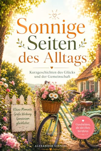 Sonnige Seiten des Alltags: Kurzgeschichten des Glücks und der Gemeinschaft