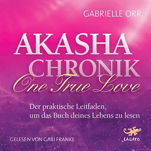 Akasha-Chronik - One True Love: Der praktische Leitfaden, um das Buch deines Lebens zu lesen