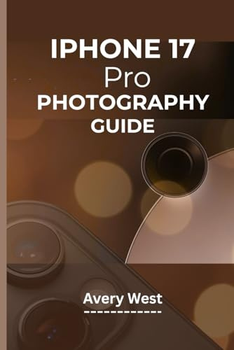 IPHONE 17 PRO PHOTOGRAPHY GUIDE: A Step-by-Step Walkthrough to Understanding Camera Settings with Practical Tips and Tricks to Achieving Picture-Perfect Results (iPhone 17 Unlocked)