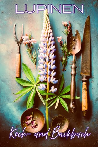 Lupinen Koch- und Backbuch: Gesunde Rezepte mit Lupinenmehl & Lupinenkaffee – vegan, vegetarisch & eiweißreich | einfach, lecker & pflanzlich