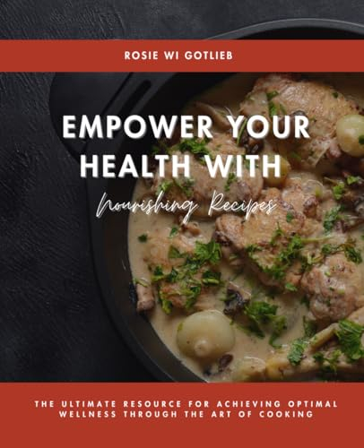 Empower Your Health with Nourishing Recipes: The Ultimate Resource for Achieving Optimal Wellness Through the Art of Cooking