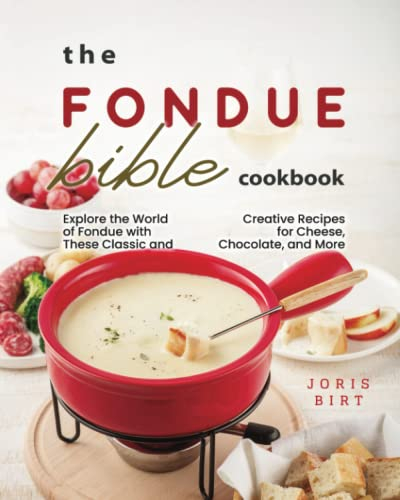 The Fondue Bible Cookbook: Explore the World of Fondue with These Classic and Creative Recipes for Cheese, Chocolate, and More