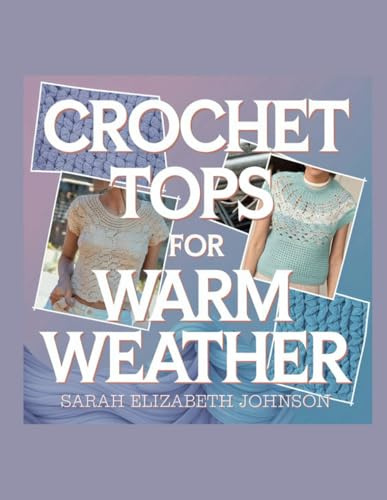Crochet Tops for Warm Weather - Sarah Elizabeth Johnson: Nine Unique Designs for Seasonal Comfort