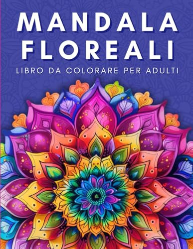 Mandala Floreali: Libro da Colorare per Adulti - 80 bellissimi Mandala Floreali per Alleviare lo Stress e Rilassarsi