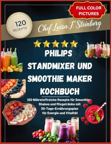 PHILIPS STANDMIXER UND SMOOTHIE MAKER KOCHBUCH: 120 Nährstoffreiche Rezepte für Smoothies, Shakes und Mixgetränke mit 30-Tage-Ernährungsplan für Energie und Vitalität