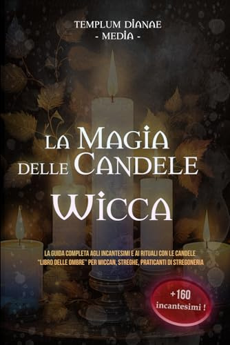 La Magia delle Candele Wicca: La Guida completa agli Incantesimi e ai rituali con le Candele - “Libro delle Ombre” per Wiccan, Streghe, Praticanti di Stregoneria