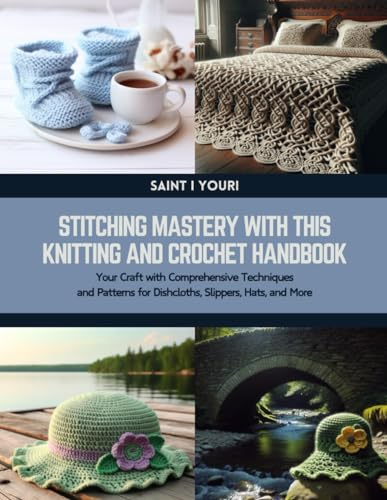 Stitching Mastery with this Knitting and Crochet Handbook: Your Craft with Comprehensive Techniques and Patterns for Dishcloths, Slippers, Hats, and More