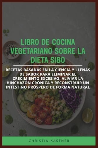 LIBRO DE COCINA VEGETARIANO SOBRE LA DIETA SIBO: Recetas basadas en la ciencia y llenas de sabor para eliminar el crecimiento excesivo, aliviar la ... un intestino próspero de forma natural