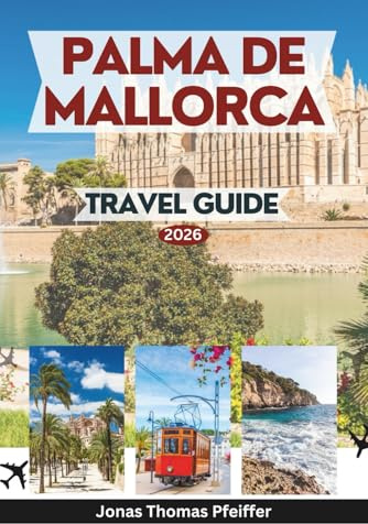 PALMA DE MALLORCA TRAVEL GUIDE 2026: Explore the Heart of Spain’s Balearic Islands with Insider Tips on Landmarks, Hidden Beaches, Local Cuisine, ... Cultural Festivals, and Relaxing Escapes