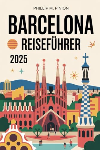 BARCELONA REISEFÜHRER 2025: Entdecken Sie Gaudís Meisterwerkstadt: Berühmte Wahrzeichen, katalanische Kultur, verborgene Schätze und nachhaltige Abenteuer erwarten Sie