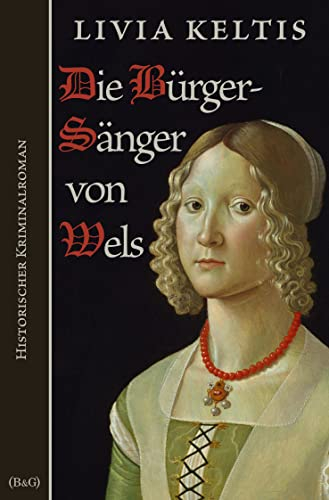 Die Bürgersänger von Wels: Historischer Kriminalroman im Spätmittelalter