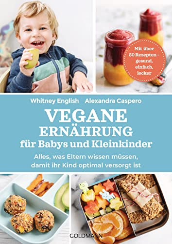 Vegane Ernährung für Babys und Kleinkinder: Alles, was Eltern wissen müssen, damit ihr Kind optimal versorgt ist - Mit über 50 Rezepten – gesund, einfach, lecker