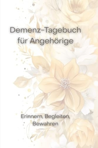 Demenz-Tagebuch für Angehörige: Erinnern, Begleiten, Bewahren