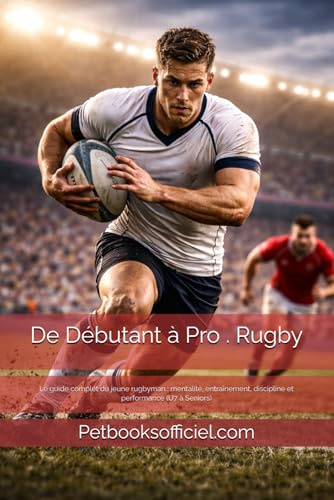 De Débutant à Pro — Rugby: Le guide complet du jeune rugbyman : mentalité, entraînement, discipline et performance (U7 à Seniors)