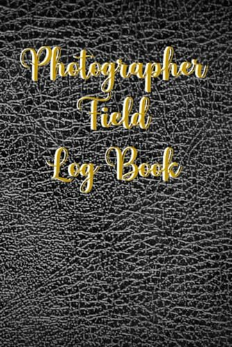 Photographer Field Log Book: Photography Session Logbook And Planner For Beginner And Professional Photographer | Photography Journal And Photo Shoot Notes | Gift For Photographer