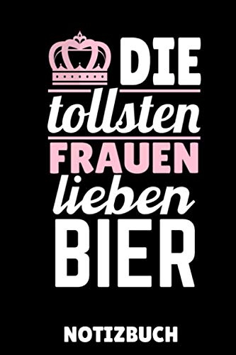 DIE TOLLSTEN FRAUEN LIEBEN BIER NOTIZBUCH: DIN A5 TAGEBUCH Craft Bier | Bier selbst brauen | Bierbrauen Buch | Brauerei | Geschenkidee für Männer | Biertrinken | Anfänger | Bierbuch