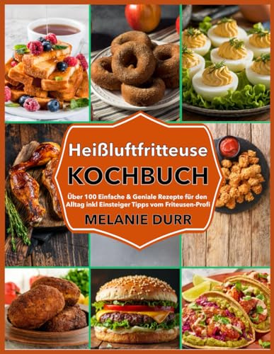 Heißluftfritteuse Kochbuch: Über 100 Einfache & Geniale Rezepte für den Alltag inkl Einsteiger Tipps vom Friteusen-Profi