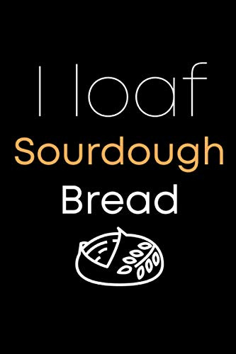 I Loaf Sourdough Bread: Sourdough Log Book | Keep Track All Your Sourdough Recipe | Gift Ideas For Sourdough Lover