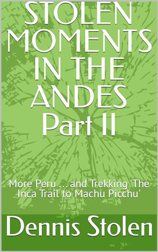 STOLEN MOMENTS IN THE ANDES Part II: More Peru ... and Trekking 'The Inca Trail to Machu Picchu' (Stolen Moments Adventures) (English Edition)