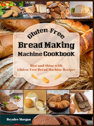 Gluten-Free Bread Making Machine Cookbook: Rise and Shine with Gluten-Free Bread Machine Recipes